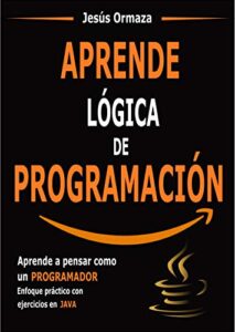 Aprende lógica de programación: Aprende a pensar como un programador. Enfoque práctico con ejercicios en Java