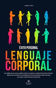 LENGUAJE CORPORAL: Las Reglas de Oro para Analizar Todos los Gestos y Expresiones de los Demás: Aprovecha al Máximo la Inteligencia Emocional para Saber … de Oro Para Tu Desarrollo y Éxito Personal)