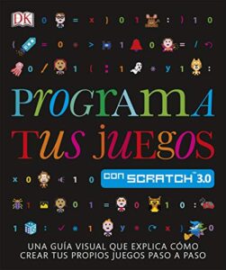 Programa tus juegos con Scratch: Una guía visual que explica cómo crear tus propios juegos paso a paso